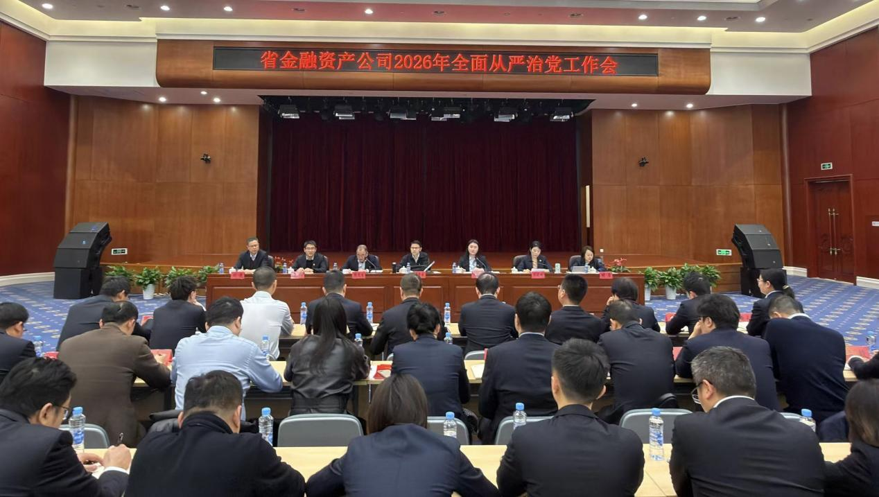 省金融资产公司召开2026年全面从严治党工作会议